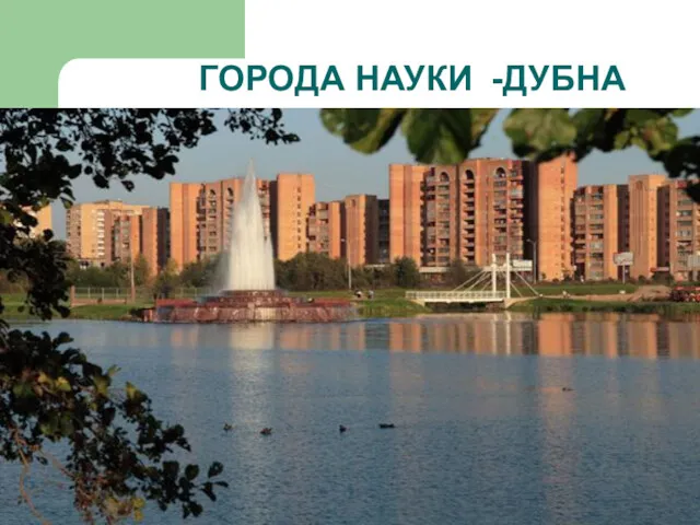 ГОРОДА НАУКИ -ДУБНА