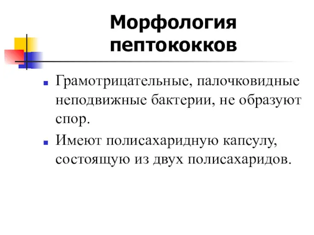 Морфология пептококков Грамотрицательные, палочковидные неподвижные бактерии, не образуют спор. Имеют полисахаридную капсулу, состоящую из двух полисахаридов.