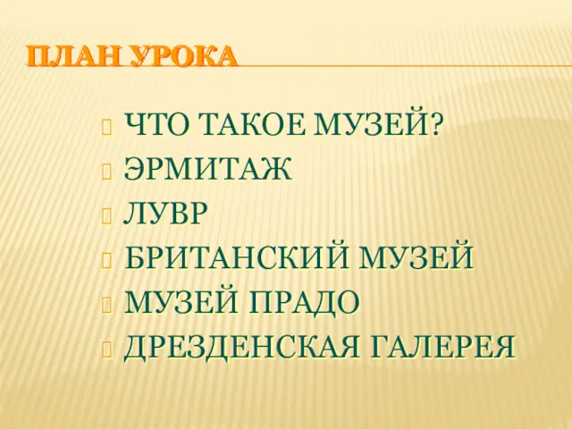 ПЛАН УРОКА ЧТО ТАКОЕ МУЗЕЙ? ЭРМИТАЖ ЛУВР БРИТАНСКИЙ МУЗЕЙ МУЗЕЙ ПРАДО ДРЕЗДЕНСКАЯ ГАЛЕРЕЯ