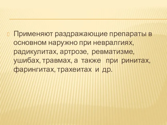 Применяют раздражающие препараты в основном наружно при невралгиях, радикулитах, артрозе,