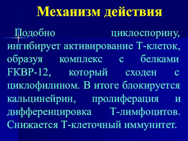 Механизм действия Подобно циклоспорину, ингибирует активирование Т-клеток, образуя комплекс с белками FКВР-12, который