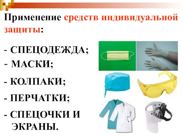 Применение средств индивидуальной защиты: - СПЕЦОДЕЖДА; - МАСКИ; - КОЛПАКИ; - ПЕРЧАТКИ; - СПЕЦОЧКИ И ЭКРАНЫ.