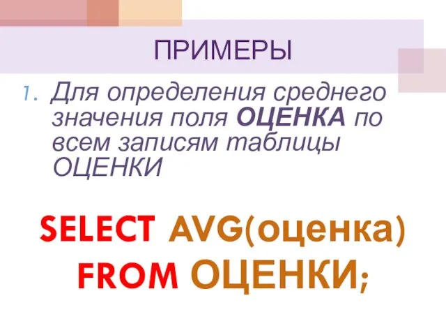 ПРИМЕРЫ Для определения среднего значения поля ОЦЕНКА по всем записям таблицы ОЦЕНКИ SELECT AVG(оценка) FROM ОЦЕНКИ;