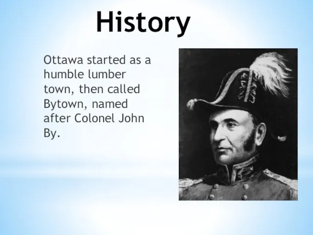 History Ottawa started as a humble lumber town, then called Bytown, named after Colonel John By.