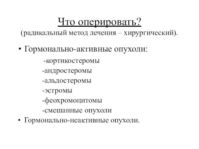 Что оперировать? (радикальный метод лечения – хирургический). Гормонально-активные опухоли: -кортикостеромы