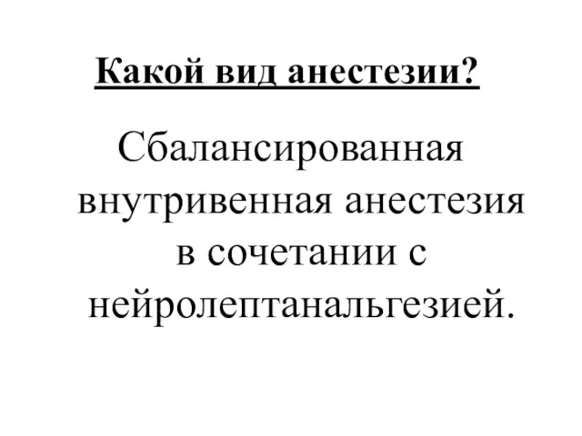 Какой вид анестезии? Сбалансированная внутривенная анестезия в сочетании с нейролептанальгезией.