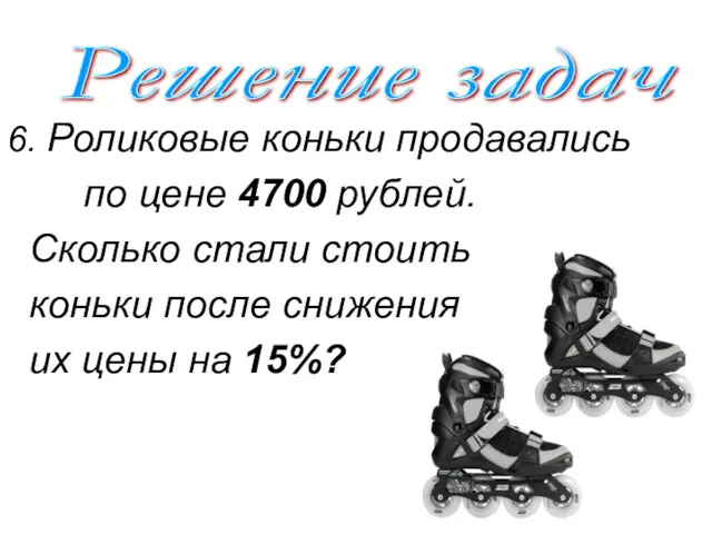 Решение задач 6. Роликовые коньки продавались по цене 4700 рублей.