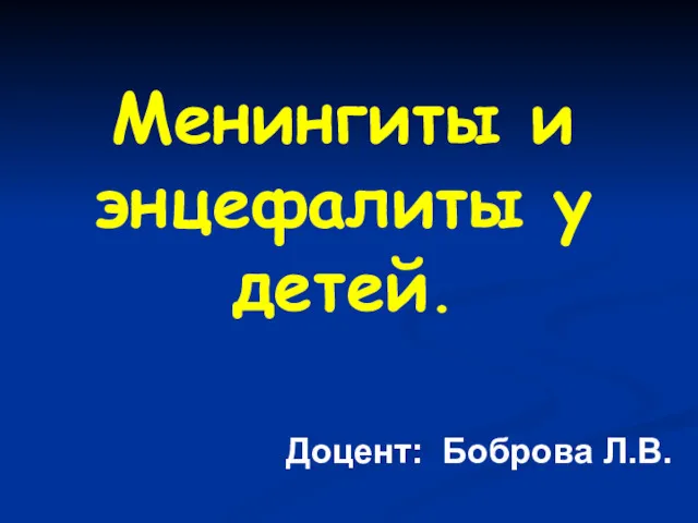 Менингиты и энцефалиты у детей. Доцент: Боброва Л.В.