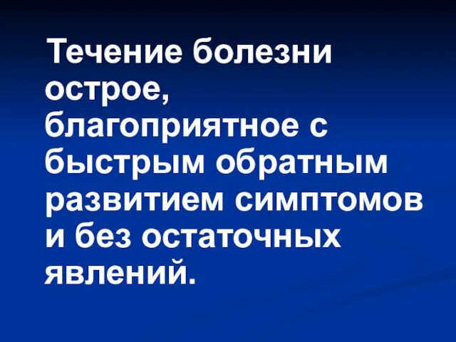 Течение болезни острое, благоприятное с быстрым обратным развитием симптомов и без остаточных явлений.