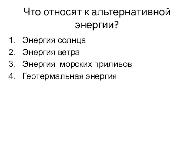 Что относят к альтернативной энергии? Энергия солнца Энергия ветра Энергия морских приливов Геотермальная энергия