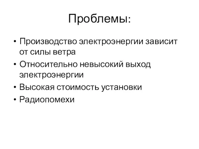 Проблемы: Производство электроэнергии зависит от силы ветра Относительно невысокий выход электроэнергии Высокая стоимость установки Радиопомехи