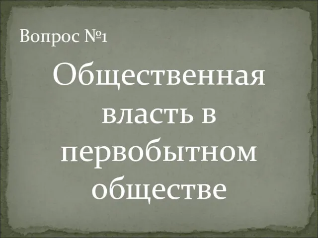 Общественная власть в первобытном обществе Вопрос №1