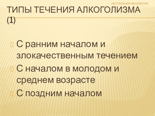 НЕОТЛОЖНАЯ НАРКОЛОГИЯ ТИПЫ ТЕЧЕНИЯ АЛКОГОЛИЗМА (1) С ранним началом и