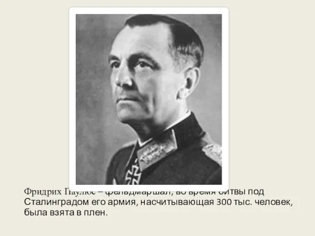 Фридрих Паулюс – фельдмаршал; во время битвы под Сталинградом его