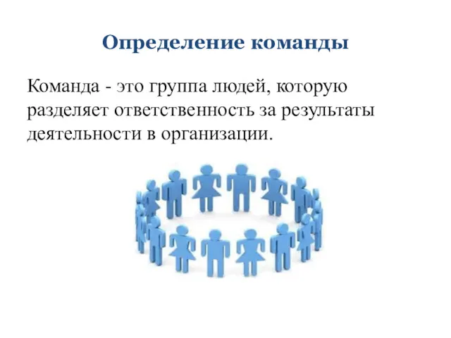 Определение команды Команда - это группа людей, которую разделяет ответственность за результаты деятельности в организации.