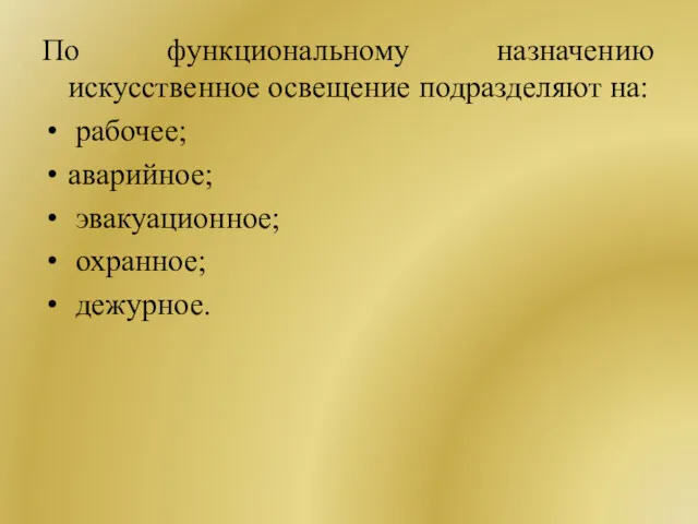 По функциональному назначению искусственное освещение подразделяют на: рабочее; аварийное; эвакуационное; охранное; дежурное.