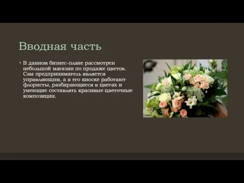 Вводная часть В данном бизнес-плане рассмотрен небольшой магазин по продаже цветов. Сам предприниматель