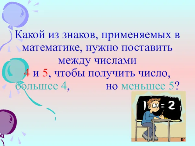 Какой из знаков, применяемых в математике, нужно поставить между числами