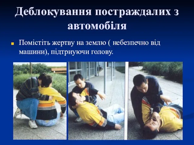 Деблокування постраждалих з автомобіля Помістіть жертву на землю ( небезпечно від машини), підтриуючи голову.