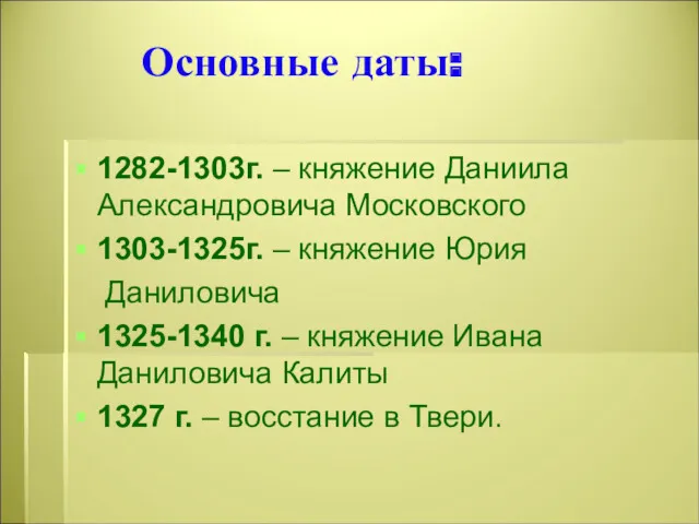 Основные даты: 1282-1303г. – княжение Даниила Александровича Московского 1303-1325г. –