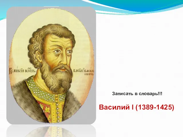 Василий I (1389-1425) Записать в словарь!!!