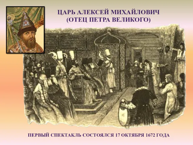 ЦАРЬ АЛЕКСЕЙ МИХАЙЛОВИЧ (ОТЕЦ ПЕТРА ВЕЛИКОГО) ПЕРВЫЙ СПЕКТАКЛЬ СОСТОЯЛСЯ 17 ОКТЯБРЯ 1672 ГОДА