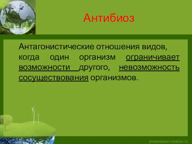 Антибиоз Антагонистические отношения видов, когда один организм ограничивает возможности другого, невозможность сосуществования организмов.