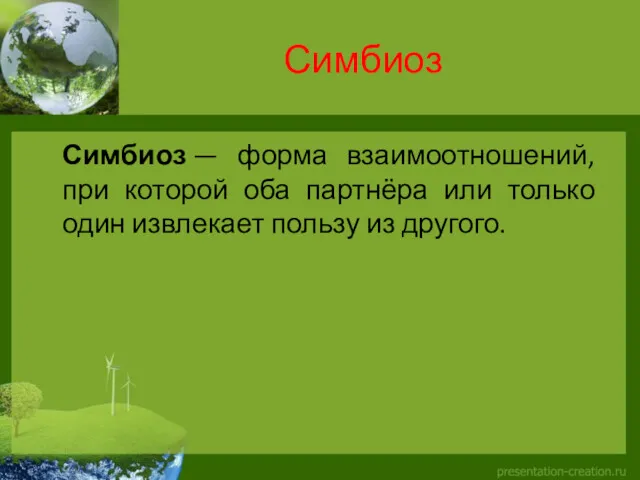 Симбиоз Симбиоз — форма взаимоотношений, при которой оба партнёра или только один извлекает пользу из другого.