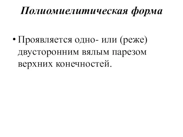 Полиомиелитическая форма Проявляется одно- или (реже) двусторонним вялым парезом верхних конечностей.