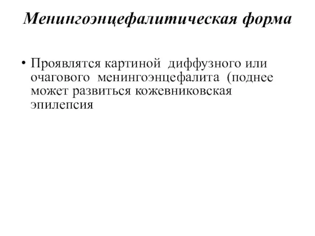 Менингоэнцефалитическая форма Проявлятся картиной диффузного или очагового менингоэнцефалита (поднее может развиться кожевниковская эпилепсия