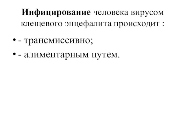 Инфицирование человека вирусом клещевого энцефалита происходит : - трансмиссивно; - алиментарным путем.