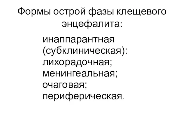 Формы острой фазы клещевого энцефалита: инаппарантная (субклиническая): лихорадочная; менингеальная; очаговая; периферическая.