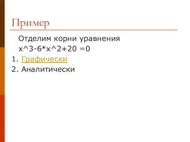 Пример Отделим корни уравнения x^3-6*x^2+20 =0 1. Графически 2. Аналитически