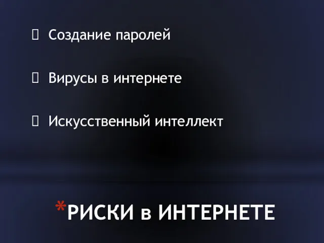 РИСКИ в ИНТЕРНЕТЕ Создание паролей Вирусы в интернете Искусственный интеллект