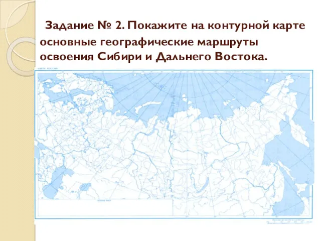 Задание № 2. Покажите на контурной карте основные географические маршруты освоения Сибири и Дальнего Востока.