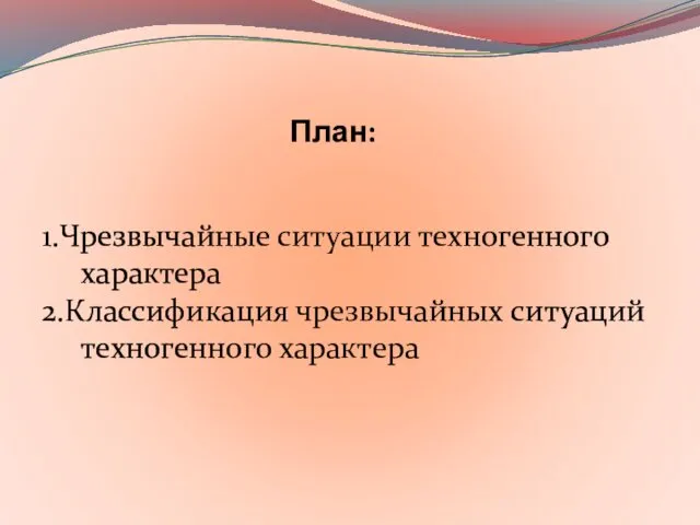 План: 1.Чрезвычайные ситуации техногенного характера 2.Классификация чрезвычайных ситуаций техногенного характера