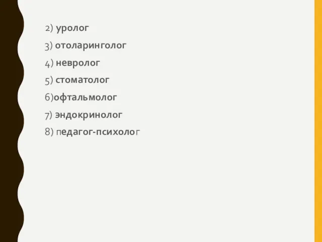 2) уролог 3) отоларинголог 4) невролог 5) стоматолог 6)офтальмолог 7) эндокринолог 8) педагог-психолог