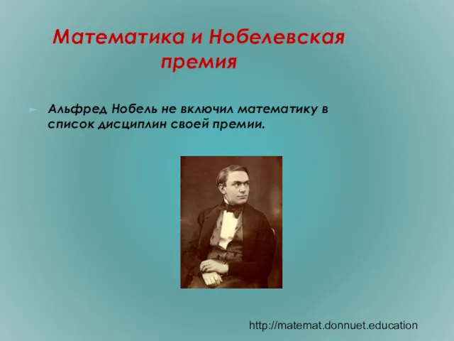 Математика и Нобелевская премия Альфред Нобель не включил математику в список дисциплин своей премии. http://matemat.donnuet.education