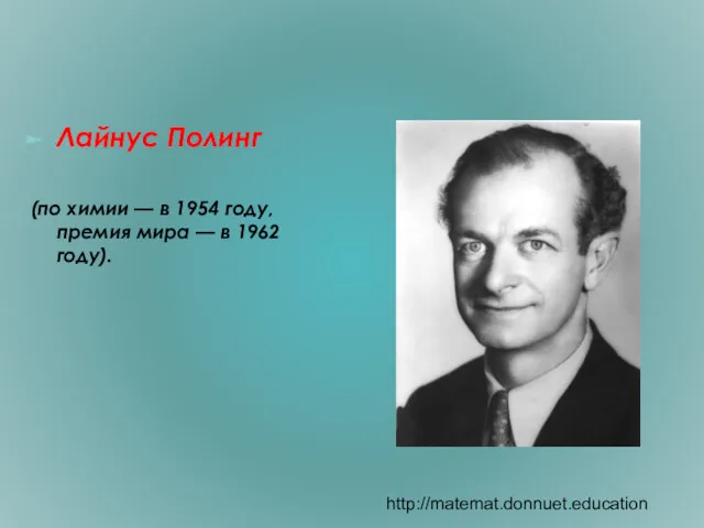 Лайнус Полинг (по химии — в 1954 году, премия мира — в 1962 году). http://matemat.donnuet.education