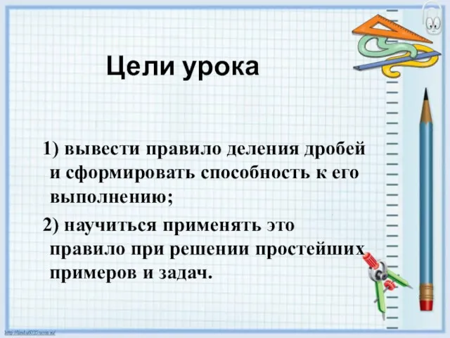 Цели урока 1) вывести правило деления дробей и сформировать способность