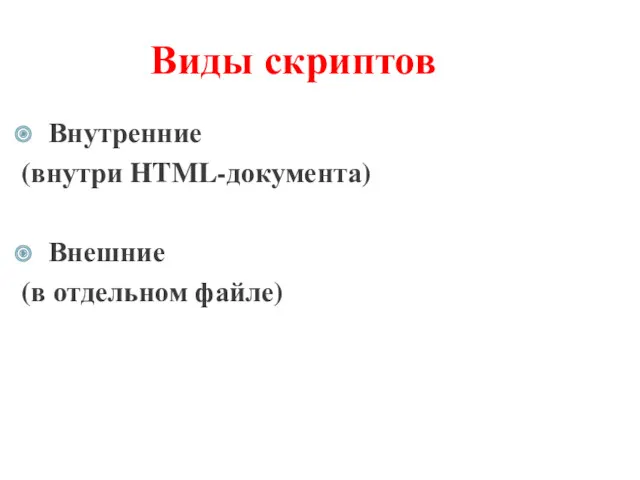 Виды скриптов Внутренние (внутри HTML-документа) Внешние (в отдельном файле)