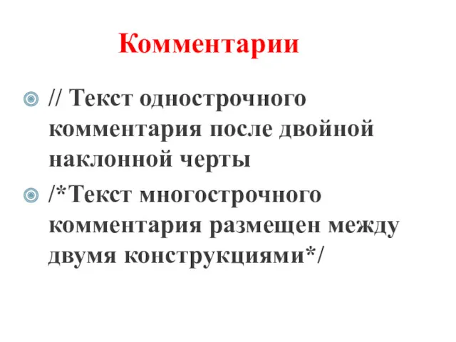 Комментарии // Текст однострочного комментария после двойной наклонной черты /*Текст многострочного комментария размещен между двумя конструкциями*/