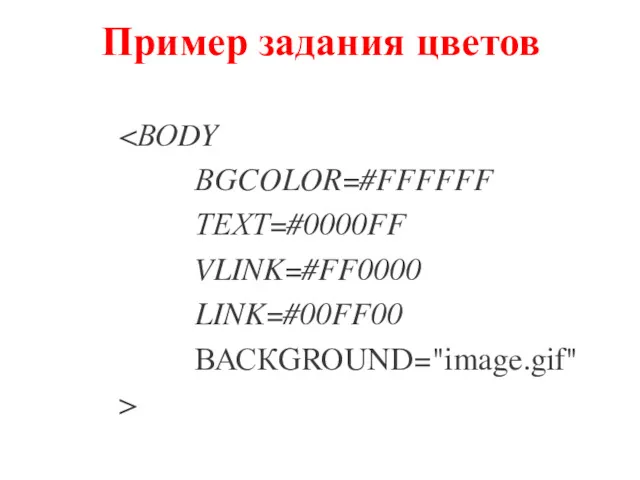 Пример задания цветов ВGCOLOR=#FFFFFF ТЕХТ=#0000FF VLINK=#FF0000 LINK=#00FF00 ВАСКGROUND="image.gif" >