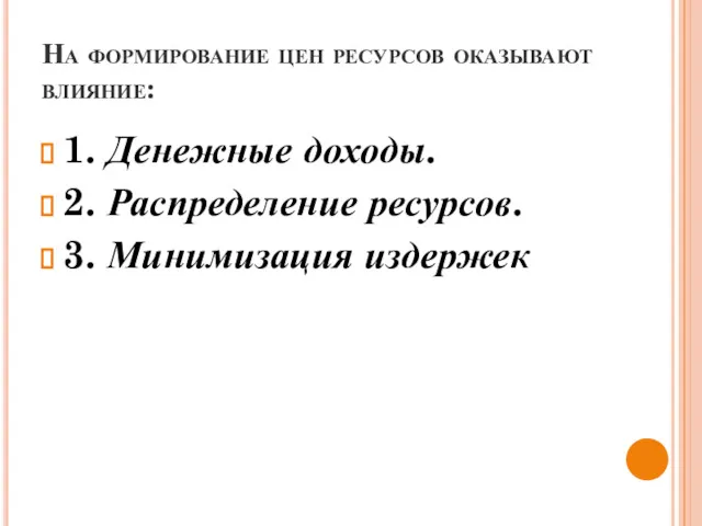 На формирование цен ресурсов оказывают влияние: 1. Денежные доходы. 2. Распределение ресурсов. 3. Минимизация издержек