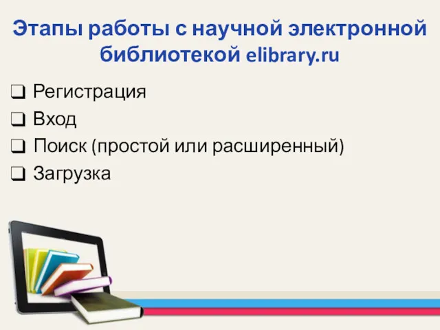 Этапы работы с научной электронной библиотекой elibrary.ru Регистрация Вход Поиск (простой или расширенный) Загрузка
