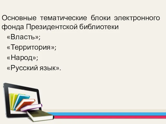 Основные тематические блоки электронного фонда Президентской библиотеки «Власть»; «Территория»; «Народ»; «Русский язык».