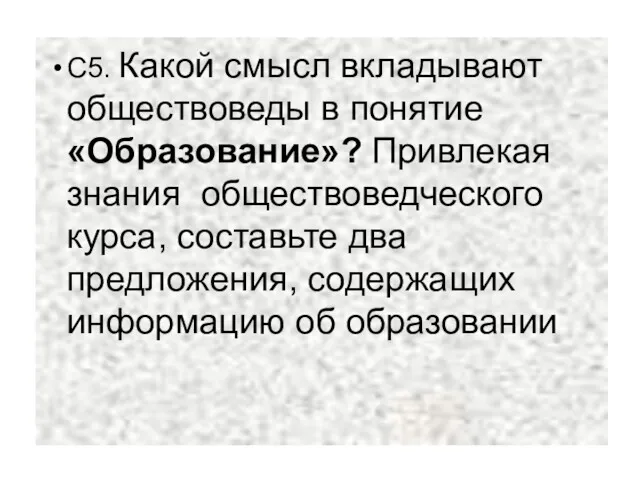 С5. Какой смысл вкладывают обществоведы в понятие «Образование»? Привлекая знания