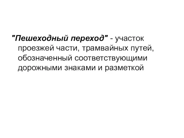 "Пешеходный переход" - участок проезжей части, трамвайных путей, обозначенный соответствующими дорожными знаками и разметкой