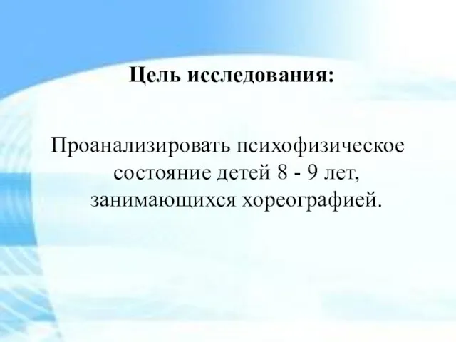 Цель исследования: Проанализировать психофизическое состояние детей 8 - 9 лет, занимающихся хореографией.