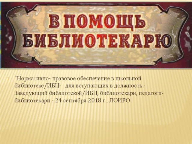 "Нормативно- правовое обеспечение в школьной библиотеке/ИБЦ- для вступающих в должность.-Заведующий